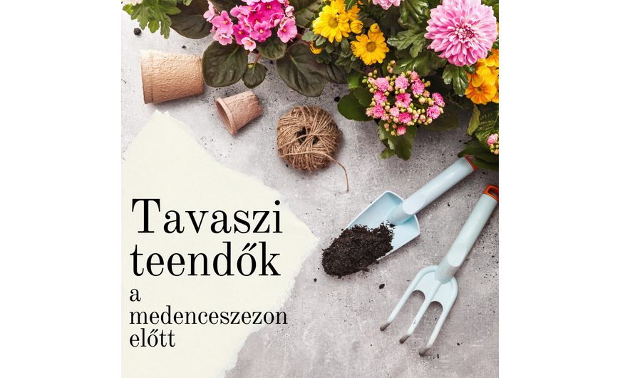 Tavaszi teendők a kertben a tökéletes nyári medencés időszakért